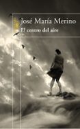 el centro del aire-jose maria merino-9788420474373 el centro del aire-jose maria merino-9788420474373