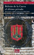 beltran de la cueva, el ultimo privado: monarquia y nobleza a fin es de la edad media-maria del pilar carceller cerviño-9788477374473 beltran de la cueva, el ultimo privado: monarquia y nobleza a fin es de la edad media-maria del pilar carceller cerviño-9788477374473