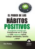 el poder de los habitos positivos: un programa completo para tran sformar en 21 dias su vida, mejorar su salud, trabajo, amistades familia y amor-dan robey-9788497353373 el poder de los habitos positivos: un programa completo para tran sformar en 21 dias su vida, mejorar su salud, trabajo, amistades familia y amor-dan robey-9788497353373