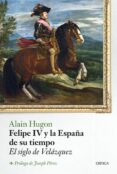 felipe iv y la españa de su tiempo: el siglo de velazquez-alain hugon-9788498928273 felipe iv y la españa de su tiempo: el siglo de velazquez-alain hugon-9788498928273