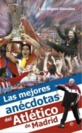 las mejores anecdotas del atletico de madrid-luis miguel gonzalez-9788499702773 las mejores anecdotas del atletico de madrid-luis miguel gonzalez-9788499702773
