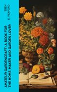 Descargar libros electrónicos kostenlos AMATEUR GARDENCRAFT: A BOOK FOR THE HOME-MAKER AND GARDEN LOVER  (edición en inglés) 4066339562783 de EBEN E. REXFORD