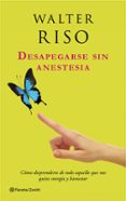 desapegarse sin anestesia: como desprenderse de todo aquello que nos quita energia y bienestar-walter riso-9788408037583 desapegarse sin anestesia: como desprenderse de todo aquello que nos quita energia y bienestar-walter riso-9788408037583
