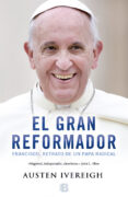 el gran reformador: francisco, retrato de un papa radical-austen ivereigh-9788466656283 el gran reformador: francisco, retrato de un papa radical-austen ivereigh-9788466656283