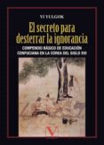 el secreto para desterrar la ignorancia: compendio basico de la e ducacion confuciana en la corea del siglo xvi-yi yulgok-9788479626983 el secreto para desterrar la ignorancia: compendio basico de la e ducacion confuciana en la corea del siglo xvi-yi yulgok-9788479626983