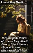 Descargar libros electrónicos gratis ipad 2 THE COMPLETE WORKS OF LOUISA MAY ALCOTT: NOVELS, SHORT STORIES, PLAYS & POEMS (ILLUSTRATED EDITION)  (edición en inglés) in Spanish 8596547672593 de LOUISA MAY ALCOTT