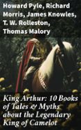 Gratis para descargar libros de audio para mp3. KING ARTHUR: 10 BOOKS OF TALES & MYTHS ABOUT THE LEGENDARY KING OF CAMELOT (edición en inglés) 8596547682493