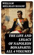 THE LIFE AND LEGACY OF NAPOLEON BONAPARTE: ALL 4 VOLUMES  (edición en inglés)