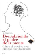 descubriendo el poder de la mente: como el cerebro crea nuestro m undo mental-chris frith-9788434453593 descubriendo el poder de la mente: como el cerebro crea nuestro m undo mental-chris frith-9788434453593