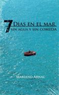 7 dias en el mar sin agua y sin comida-mariano arnal-9788461705993 7 dias en el mar sin agua y sin comida-mariano arnal-9788461705993