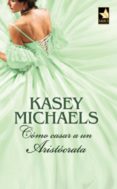 cómo casar a un aristócrata (ebook)-kasey michaels-9788467198393 cómo casar a un aristócrata (ebook)-kasey michaels-9788467198393