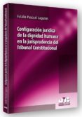 configuracion juridica de la dignidad humana en la jurisprudencia del tribunal constitucional-aulalia pascual lagunas-9788476988893 configuracion juridica de la dignidad humana en la jurisprudencia del tribunal constitucional-aulalia pascual lagunas-9788476988893