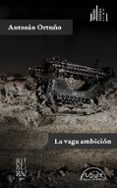 la vaga ambicion-antonio ortuño-9788483932193 la vaga ambicion-antonio ortuño-9788483932193