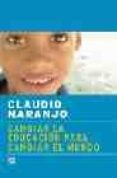cambiar la educacion para cambiar el mundo-claudio naranjo-9788495496393 cambiar la educacion para cambiar el mundo-claudio naranjo-9788495496393