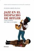 jazz en el despacho de hitler: otra forma de ver la guerra (premi o godo de periodismo de investigacion)-placid garcia-planas-9788499420493 jazz en el despacho de hitler: otra forma de ver la guerra (premi o godo de periodismo de investigacion)-placid garcia-planas-9788499420493