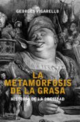 la metamorfosis de la grasa: historia de la obesidad-georges vigarello-9788499421193 la metamorfosis de la grasa: historia de la obesidad-georges vigarello-9788499421193