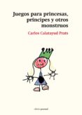 juegos para princesas, principes y otros monstruos-carlos calatayud prats-9788499462493 juegos para princesas, principes y otros monstruos-carlos calatayud prats-9788499462493