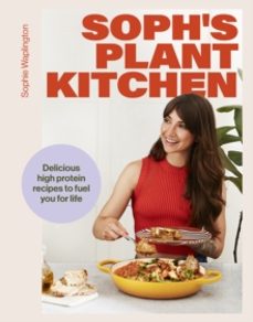 SOPHS PLANT KITCHEN: DELICIOUS HIGH PROTEIN RECIPES TO FUEL YOU F OR LIFE