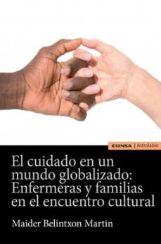 Descargar libros de kindle gratis para mac CUIDADO EN UN MUNDO GLOBALIZADO: ENFERMERAS Y FAMILIAS EN EL ENCUENTRO CULTURAL 9788431332303 en español de MAIDER BELINTXON MARTIN