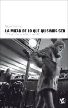 Descargar pdfs ebooks LA MITAD DE LO QUE QUISIMOS SER en español 9788494125003 de MIGUEL MARTINEZ 