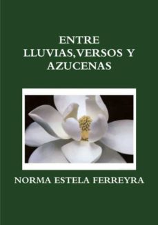 ENTRE LLUVIAS, VERSOS Y AZUCENAS de NORMA ESTELA FERREYRA | Casa del Libro