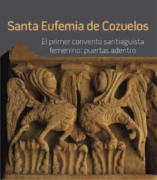 Gratis ebook descargable SANTA EUFEMIA DE COZUELOS. EL PRIMER CONVENTO SANTIAGUISTA FEMENINO: PUERTAS ADENTRO in Spanish de MARIA FERREZ-VIDAL 9788417158323 