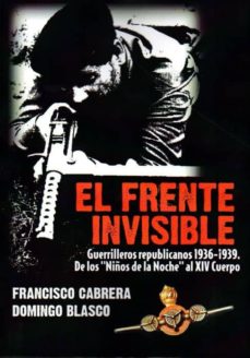 Portada de EL FRENTE INVISIBLE: GUERRILLEROS REPUBLICANOS 1936-1939: DE LOS NIÑOS E LA NOCHE AL XIV CUERPO