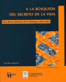 A LA BUSQUEDA DEL SECRETO DE LA VIDA. UNA BREVE HISTORIA DE LA BI OLOGIA  MOLECULAR | JOSE MARIA VALPUESTA | Casa del Libro