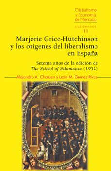 Lee libros en línea y descárgalos gratis MARJORIE GRICE-HUTCHINSON Y LOS ORÍGENES DEL LIBERALISMO EN ESPAÑA.SETENTA AÑOS DE LA EDICIÓN DE THE SCHOOL OF SALAMANCA de ALEJANDRO A. CHAFUEN en español 9788472099043