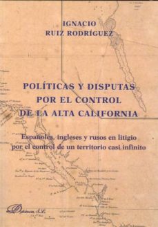 Portada de POLITICAS Y DISPUTAS POR EL CONTROL DE LA ALTA CALIFORNIA. ESPAÑOLES, INGLESES Y RUSOS EN LITIGIO POR EL CONTROL DE UN...