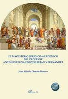 EL MAGISTERIO JURÍDICO-ACADEMICO DEL PROFESOR ANTONIO FERNÁNDEZ D E BUJÁN Y FERNÁNDEZ