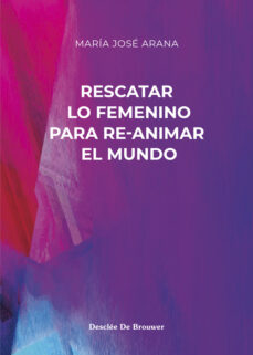 Descargar ebook format prc RESCATAR LO FEMENINO PARA RE-ANIMAR EL MUNDO de MARIA JOSE ARANA 9788433031853 