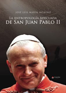 Descargar libro electrónico gratis en pdf LA ANTROPOLOGIA ADECUADA DE SAN JUAN PABLO II de JOSE LUIS MARIN MORENO 9788411992763  in Spanish