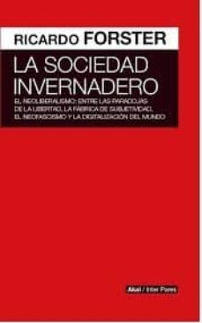 Descargar LA SOCIEDAD INVERNADERO: EL NEOLIBERALISMO: ENTRE LAS PARADOJAS DE LA LIBERTAD, LA FABRICA DE SUBJETIVIDAD, EL NEOFASCISMO Y LA DIGITALIZACION DEL MUNDO gratis pdf - leer online