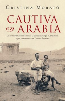9788401305573 - Cautiva en Arabia, la extraordinaria historia de la condesa Marga de Andurain espía y aventurera en Oriente próximo (Cristina Morató, 2009) - (Audiolibro Voz Humana)