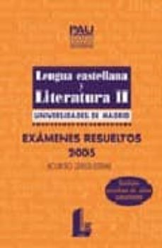 Portada de LENGUA CASTELLANA Y LITERATURA II UNIVERSIDADES DE MADRID: EXAMEN ES RESUELTOS 2005