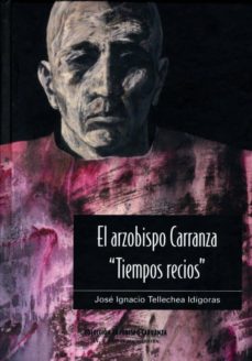 Portada de EL ARZOBISPO CARRANZA " TIEMPOS RECIOS " IV.2 (CARTAS BOCA ARRIBA ; LA CRISIS RELIGIOSA ESPAÑOLA DE 1558-1559 A TRAVES DE CARTAS CONTEMPORANEAS)