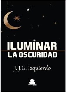 Descarga gratuita de libros torrent. ILUMINAR LA OSCURIDAD 9788417409883 (Spanish Edition) de JUAN JOSE GARCIA IZQUIERDO