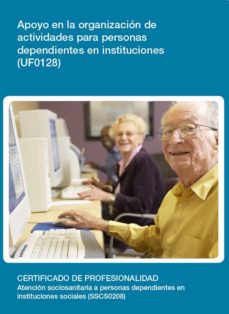 Portada de UF0128 - APOYO EN LA ORGANIZACION DE ACTIVIDADES PARA PERSONAS DEPENDIENTES EN INSTITUCIONES