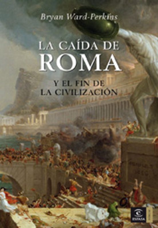La Caida De Roma Y El Fin De La Civilizacion Bryan Ward Perkins Casa Del Libro